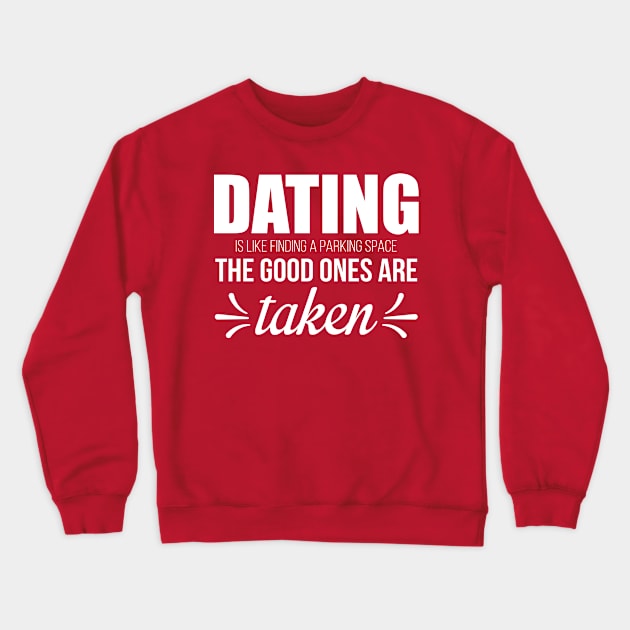 Dating is Like Finding a Parking Space. The Good Ones Are Taken. Crewneck Sweatshirt by WhyStillSingle